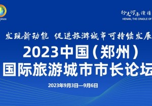 发现新动能 促进旅游城市可持续发展——2023中国（郑州）国际旅游城市市长论坛将于9月3日至6日举行